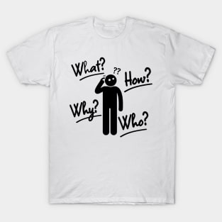 what,why,who,how?-humor T-Shirt
